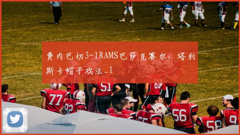 费内巴切3-1RAMS巴萨克赛尔，塔利斯卡帽子戏法_1