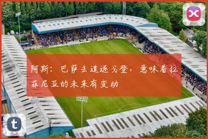 阿斯：巴萨去追逐戈登，意味着拉菲尼亚的未来有变动
