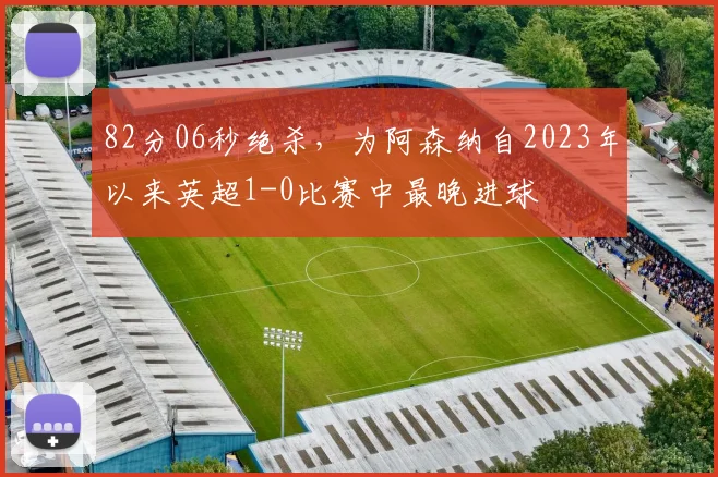 82分06秒绝杀，为阿森纳自2023年以来英超1-0比赛中最晚进球
