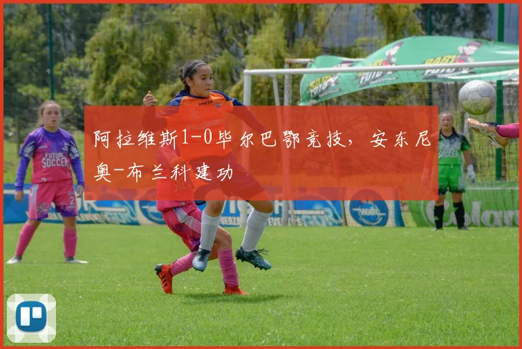 阿拉维斯1-0毕尔巴鄂竞技，安东尼奥-布兰科建功