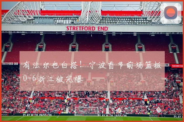 有法尔也白搭！宁波首节前场篮板0-6浙江被完爆